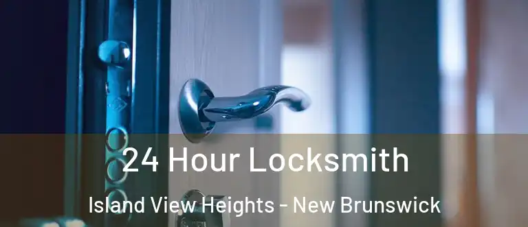 24 Hour Locksmith Island View Heights - New Brunswick