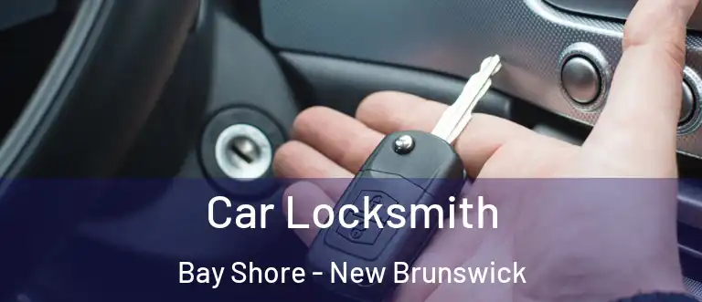 Car Locksmith Bay Shore - New Brunswick