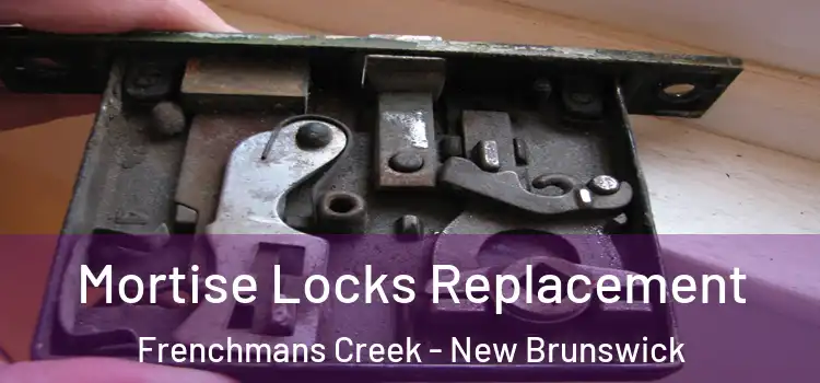 Mortise Locks Replacement Frenchmans Creek - New Brunswick